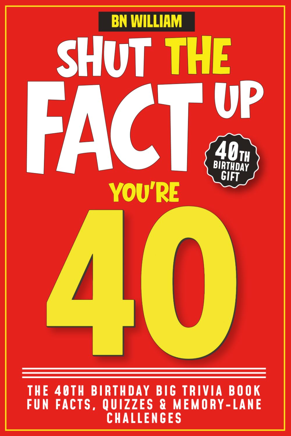 The 40th Birthday Big Trivia Book, Fun Facts, Quizzes and Memory Lane (40th Birthday Gifts): Shut The Fact Up