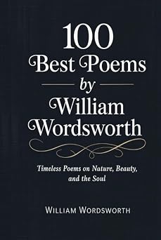 100 Best Poems by William Wordsworth Timeless Poems on Nature, Beauty, and the Soul [Grapevine Press]