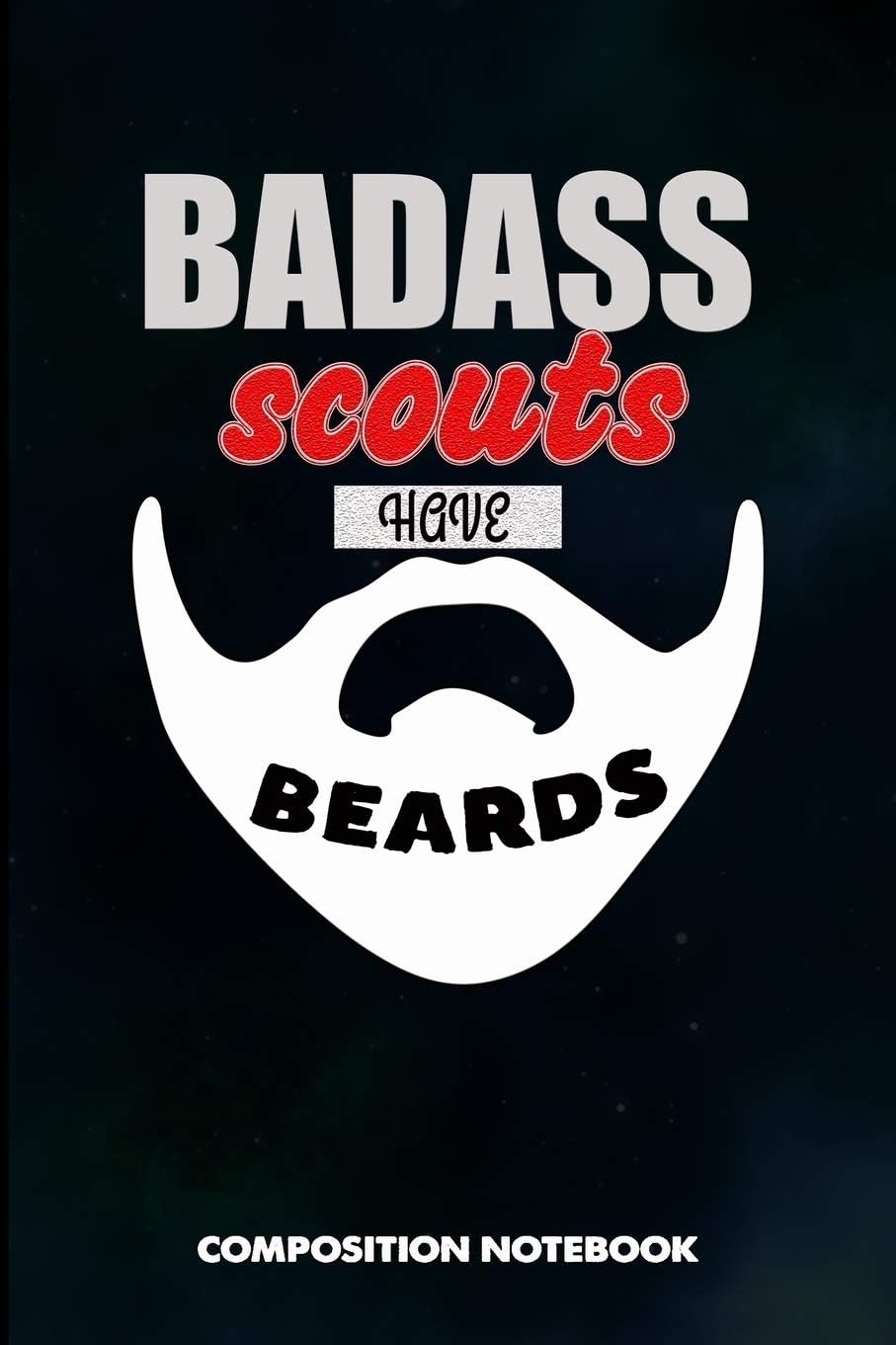 Badass Scouts have Beards: Composition Notebook, Men Birthday Journal Gift for Scouting Adventure Lovers to write on