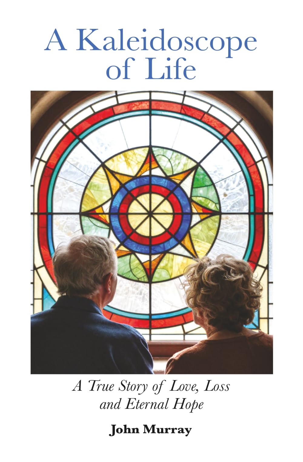A Kaleidoscope of Life: A True Story of Love, Loss and Eternal Hope
