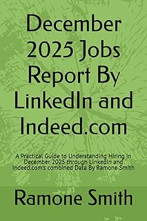 December 2025 Jobs Report By LinkedIn and Indeed.com: A Practical Guide to Understanding Hiring in December 2025 through LinkedIn and Indeed.com’s combined Data By Ramone Smith