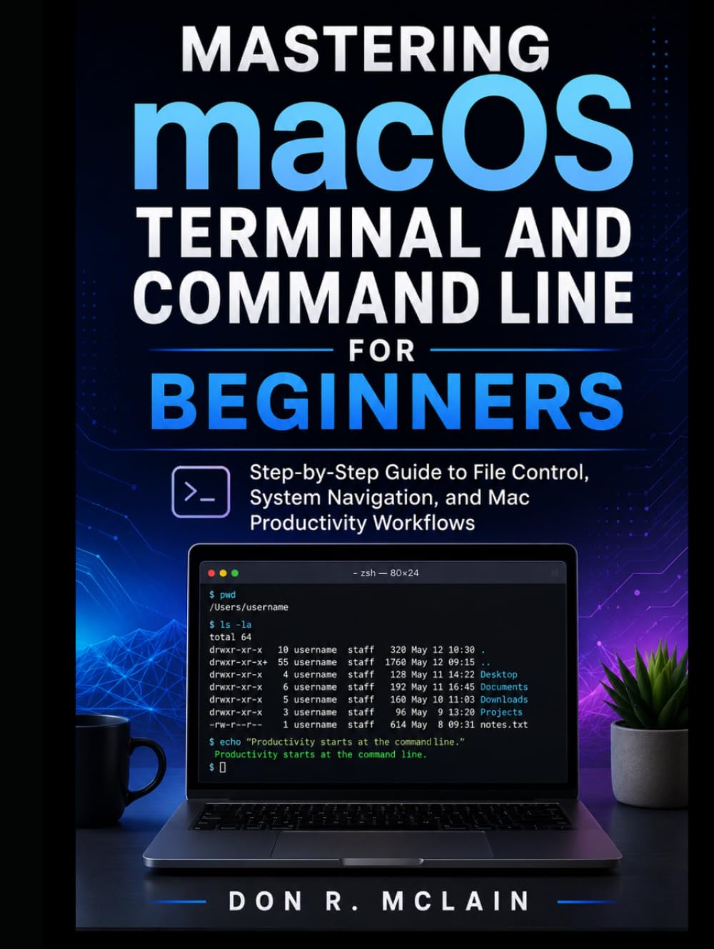 Mastering macOS Terminal and Command Line for Beginners: Step-by-Step Guide to File Control, System Navigation, and Mac Productivity Workflows