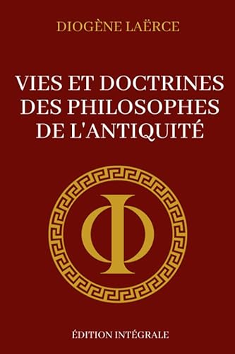 Vies et Doctrines des Philosophes de l’Antiquité - Édition Intégrale: Compilation des philosophes de la Gréce antique pour developper l'art de mieux penser, être plus résilient et vivre sereinement