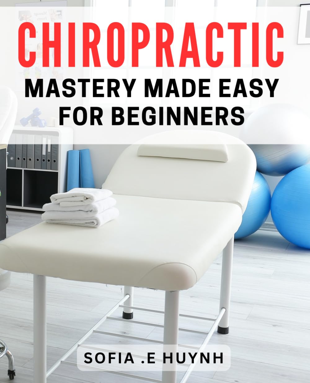 Chiropractic Mastery Made Easy for Beginners: Unlock the Secret to Pain-free Living with Chiropractic Techniques for Beginners