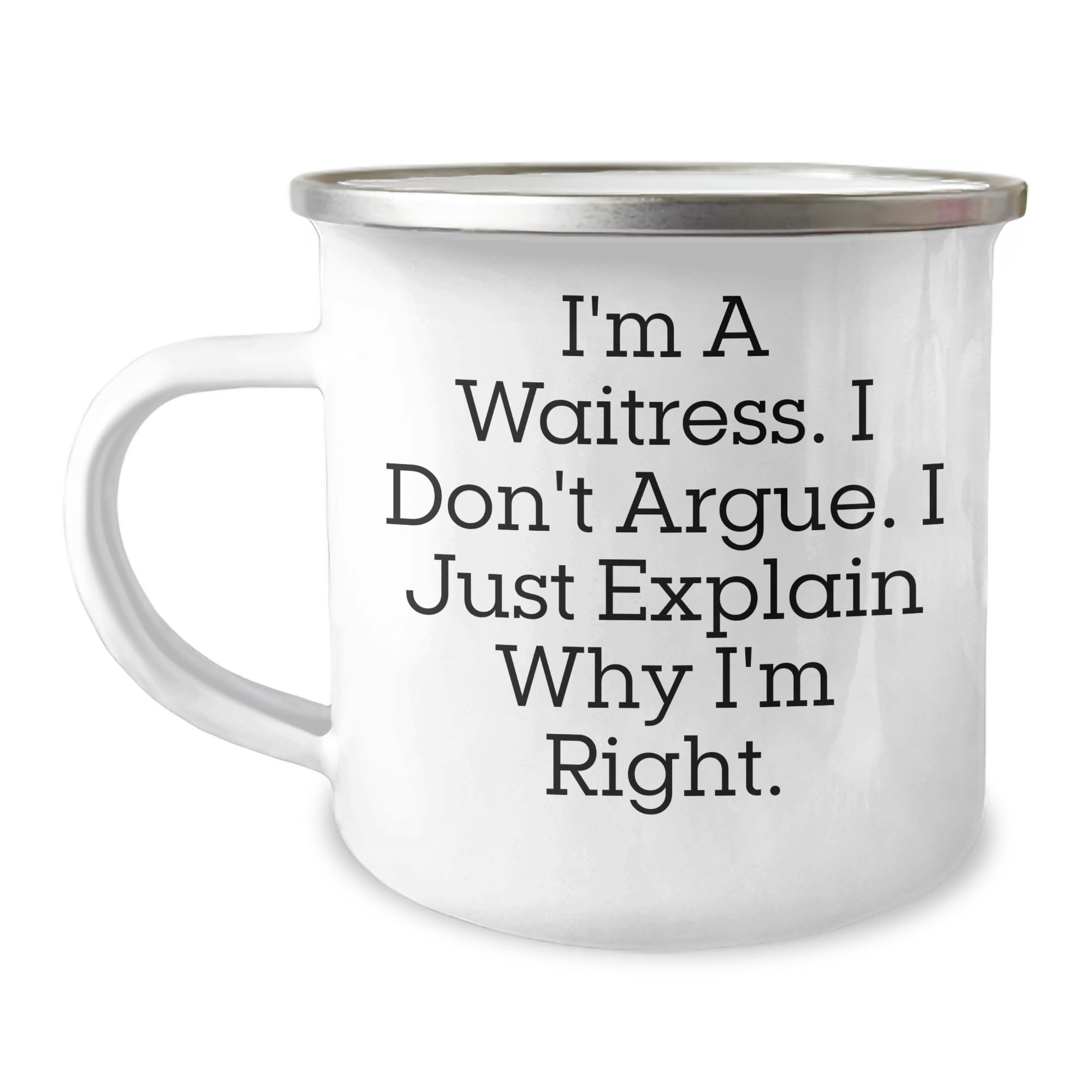 Waitress Camping Mug - I'm A Waitress. I Don't Argue. I Just Explain Why I'm Right. Birthday Unique Gift from Men to Waitress