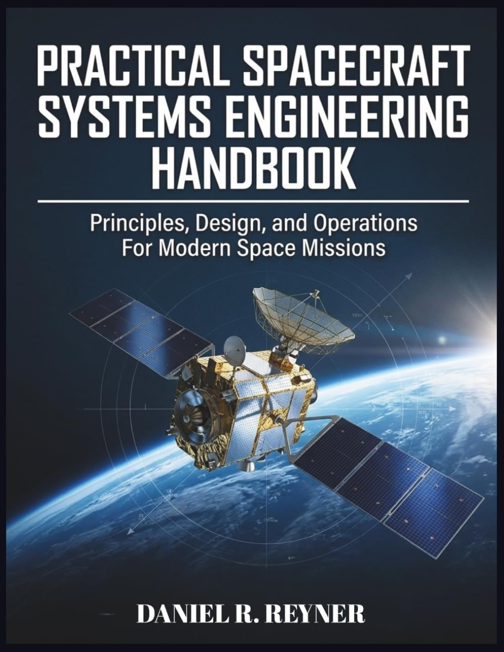 Practical Spacecraft Systems Engineering Handbook: Principles, Design, and Operations For Modern Space Missions