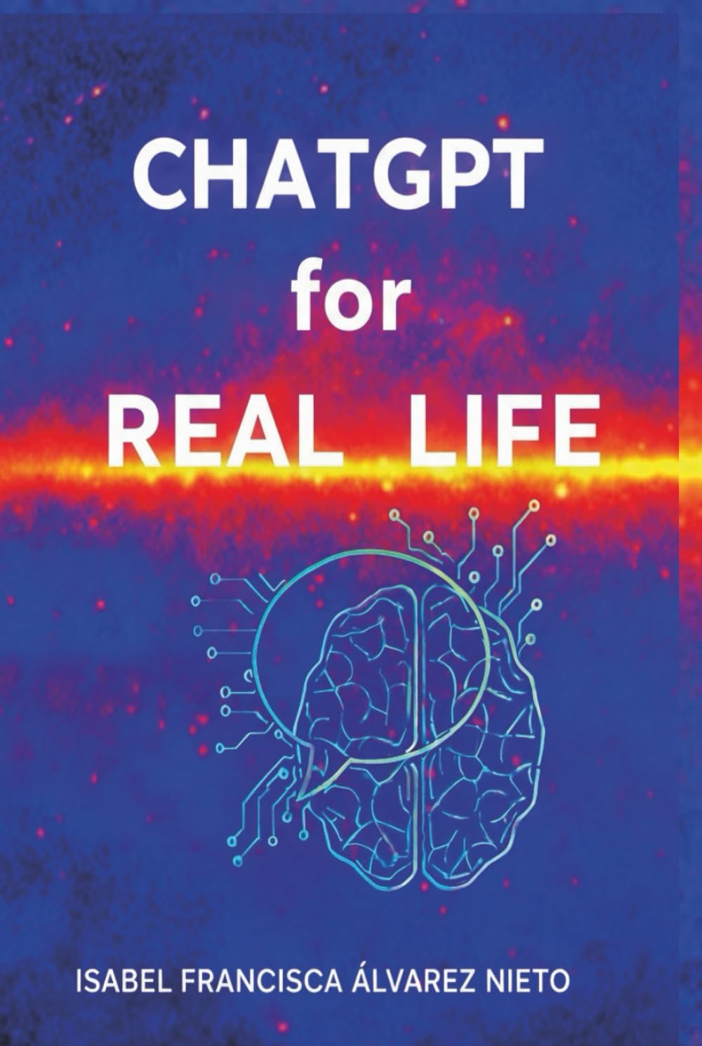 ChatGPT for real life. A practical guide to mastering it from scratch: Practical Artificial Intelligence, step by step, for beginners, without ... for everyday life (Inteligencia Artificial)