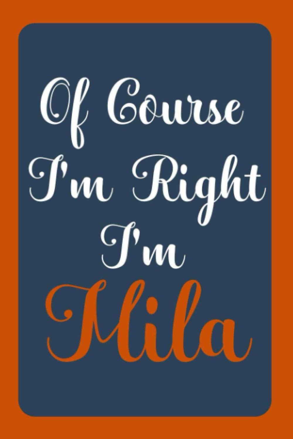 Of Course I'm Right I'm Mila: Notebook Gift, Mila name diary gifts, personalized notebook Mila, Gift Idea for Mila, 120 Pages