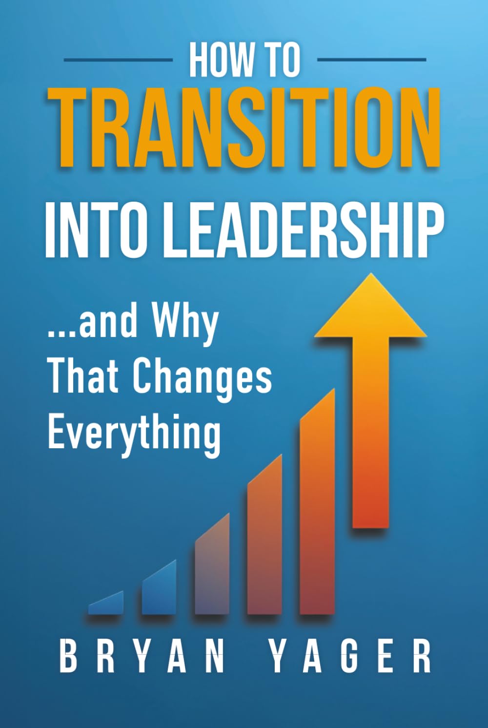 How to Transition Into Leadership: . . . and Why That Changes Everything