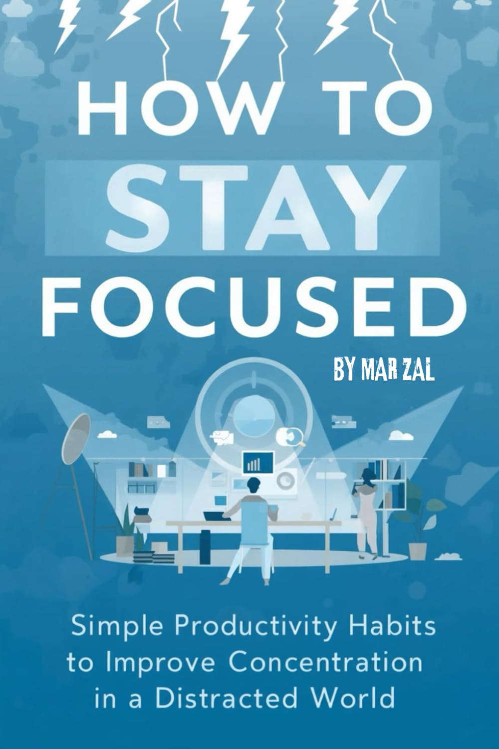 How to Stay Focused in a Distracted World | Simple Productivity Habits to Improve Concentration in a Distracted World: a short guide for busy people