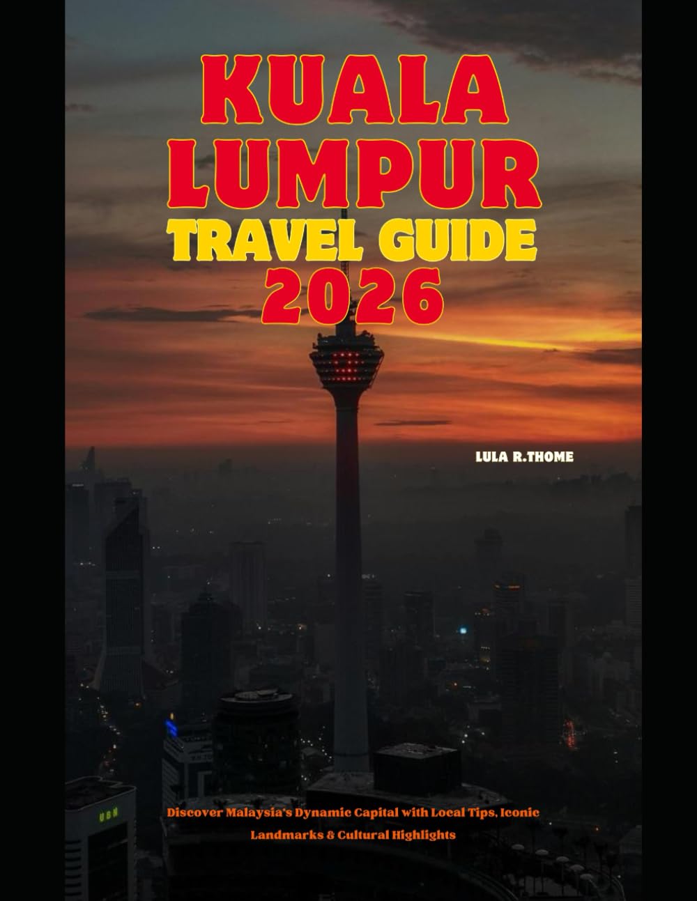 KUALA LUMPUR TRAVEL GUIDE 2026: Discover Malaysia’s Dynamic Capital with Local Tips, Iconic Landmarks & Cultural Highlights (The Global Explorer Travel Guide Series 2026)