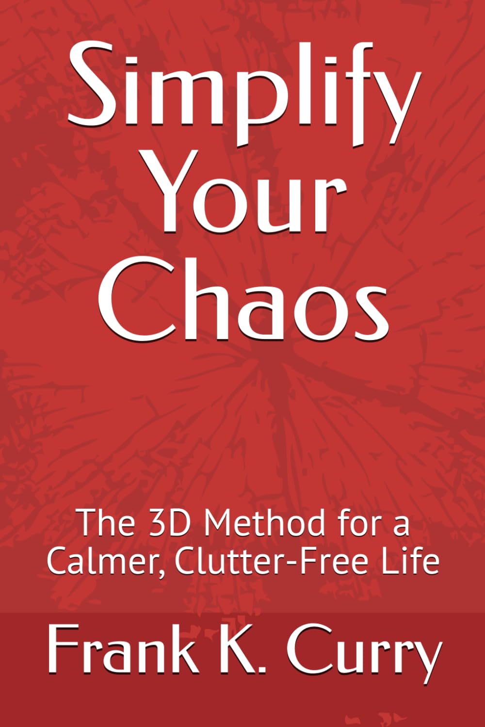 Simplify Your Chaos: The 3D Method for a Calmer, Clutter-Free Life: 3 (The Awakening Trilogy: From Self-Sabotage to Intentional Calm)