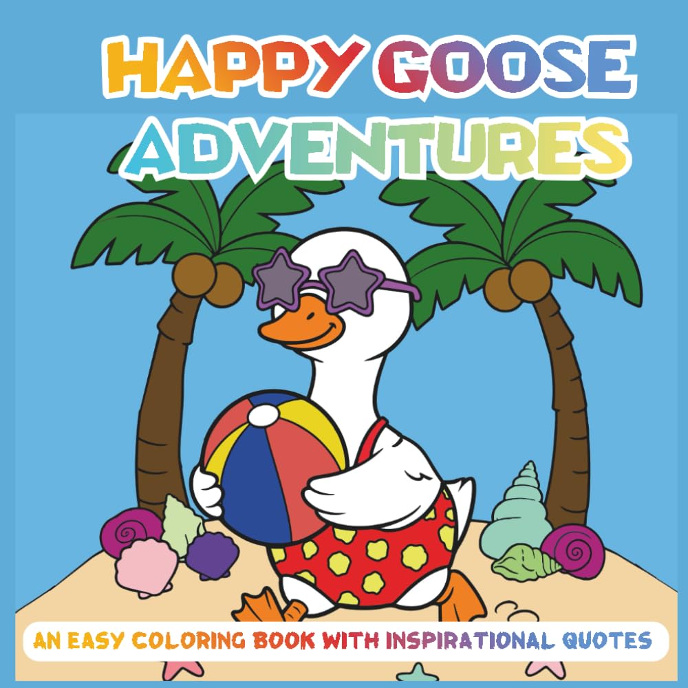 Happy Goose Adventures An Easy Coloring Book with Inspirational Quotes:: Cute Goose Scenes + Uplifting Messages to Boost Creativity, Confidence & Calm