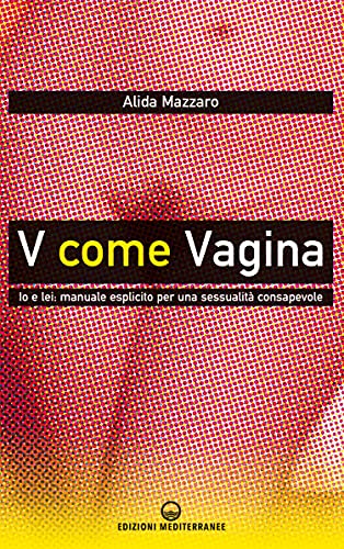 V come Vagina: Io e lei: manuale esplicito per una sessualità consapevole (Italian Edition)