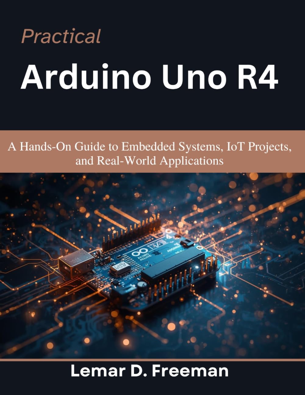 Practical Arduino Uno R4: A Hands-On Guide to Embedded Systems, IoT Projects, and Real-World Applications (Practical Tech Companion)