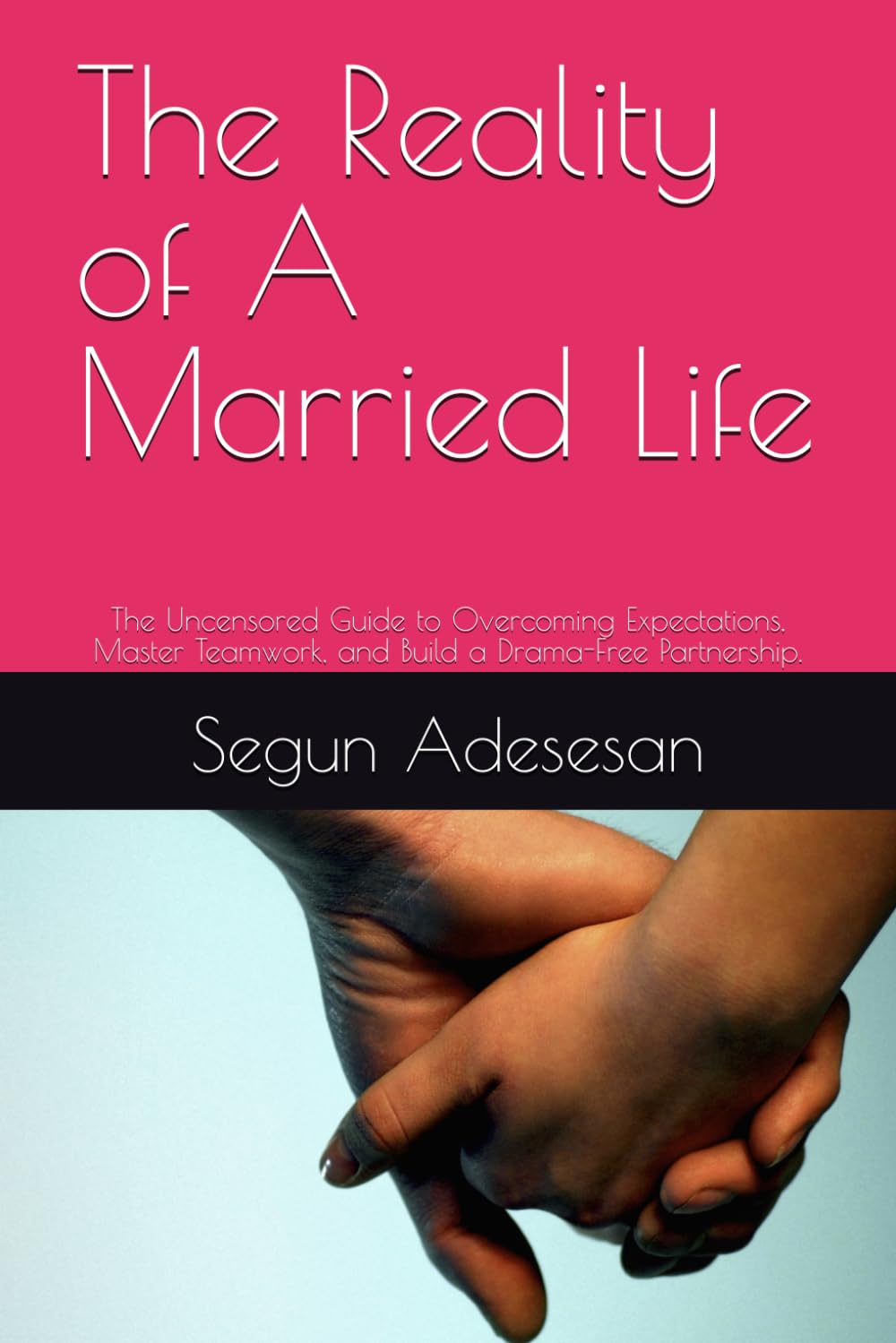 The Reality of A Married Life: The Uncensored Guide to Overcoming Expectations, Master Teamwork, and Build a Drama-Free Partnership.