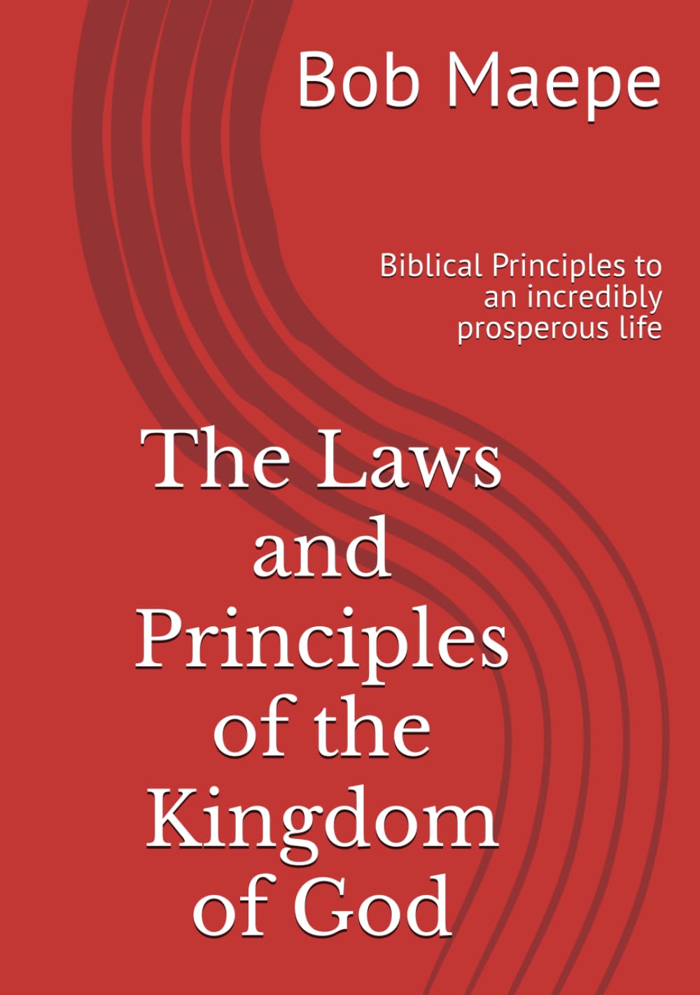 The Laws and Principles of the Kingdom of God: Biblical Principles to an incredibly prosperous life