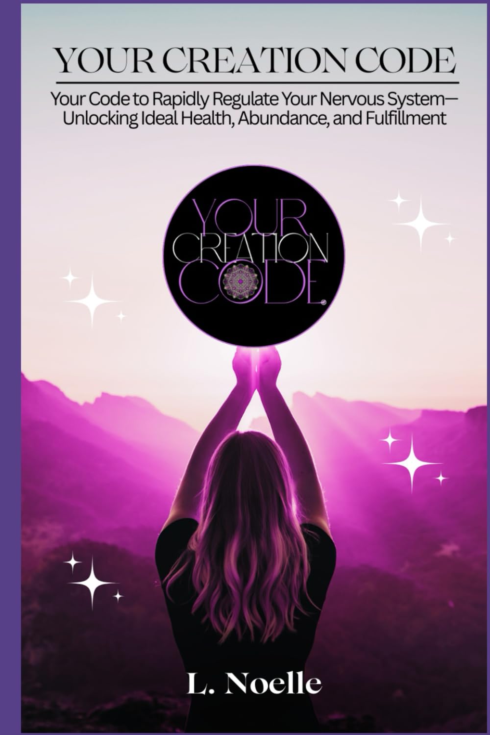 Your Creation Code: Your Code to Rapidly Regulate Your Nervous System—Unlocking Ideal Health, Abundance, and Fulfillment