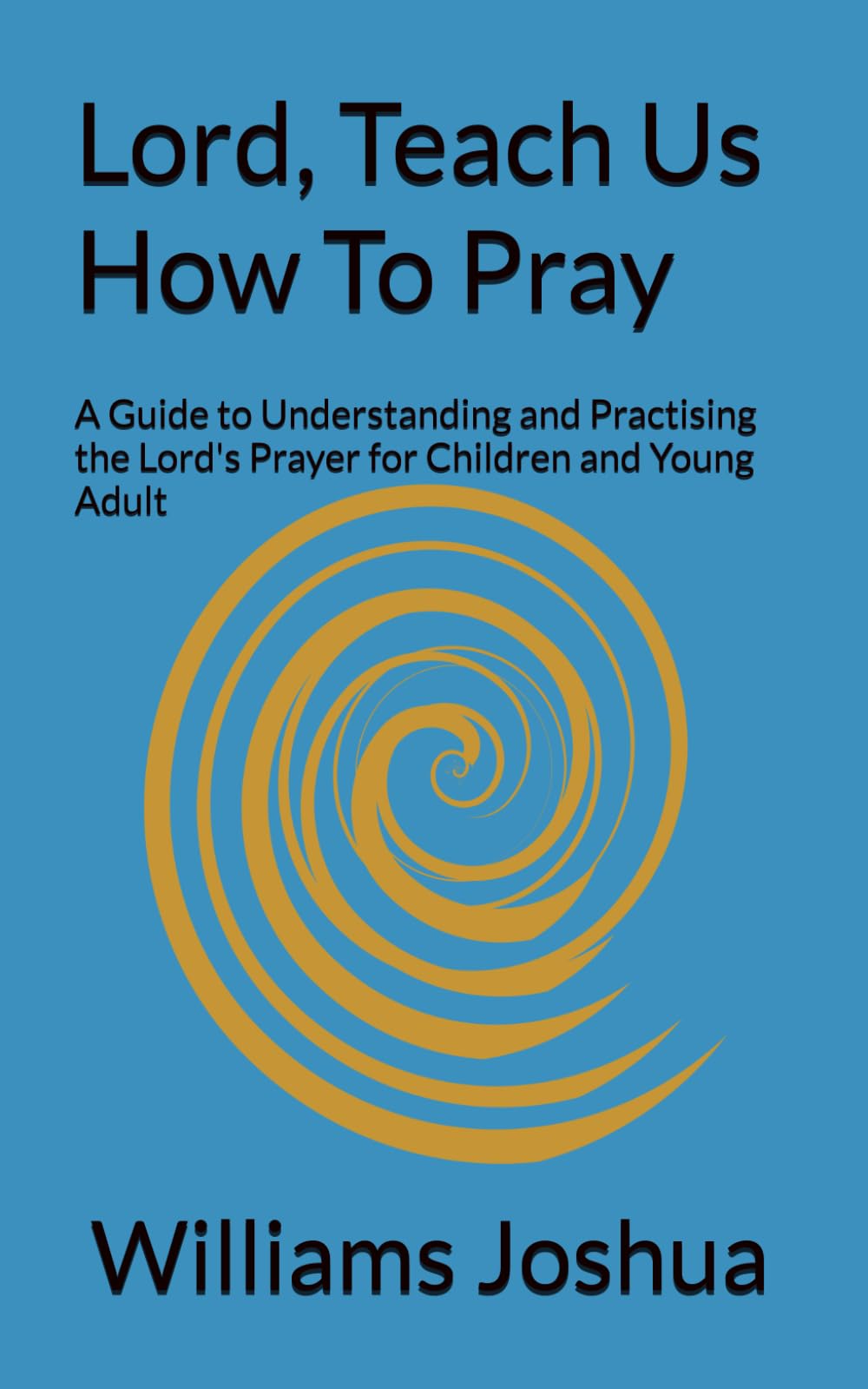 Lord, Teach Us How To Pray: A Guide to Understanding and Practising the Lord's Prayer for Children and Young Adult