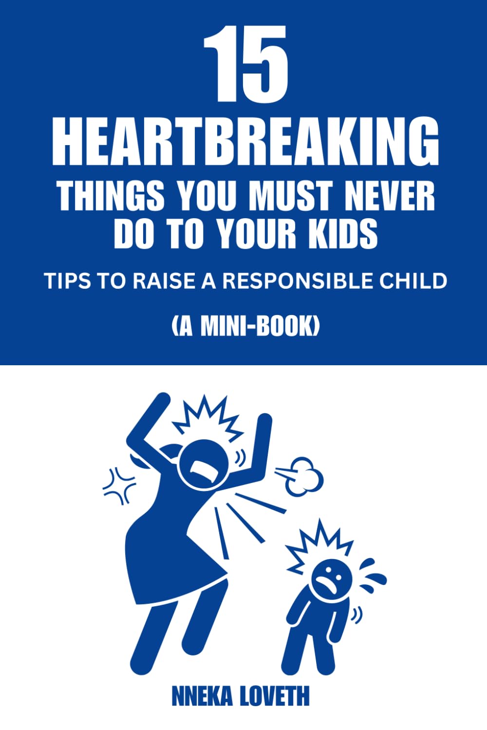 15 Heartbreaking Things You Must Never Do to Your Kids: Tips to Raise a Responsible Child (A Mini-Book)