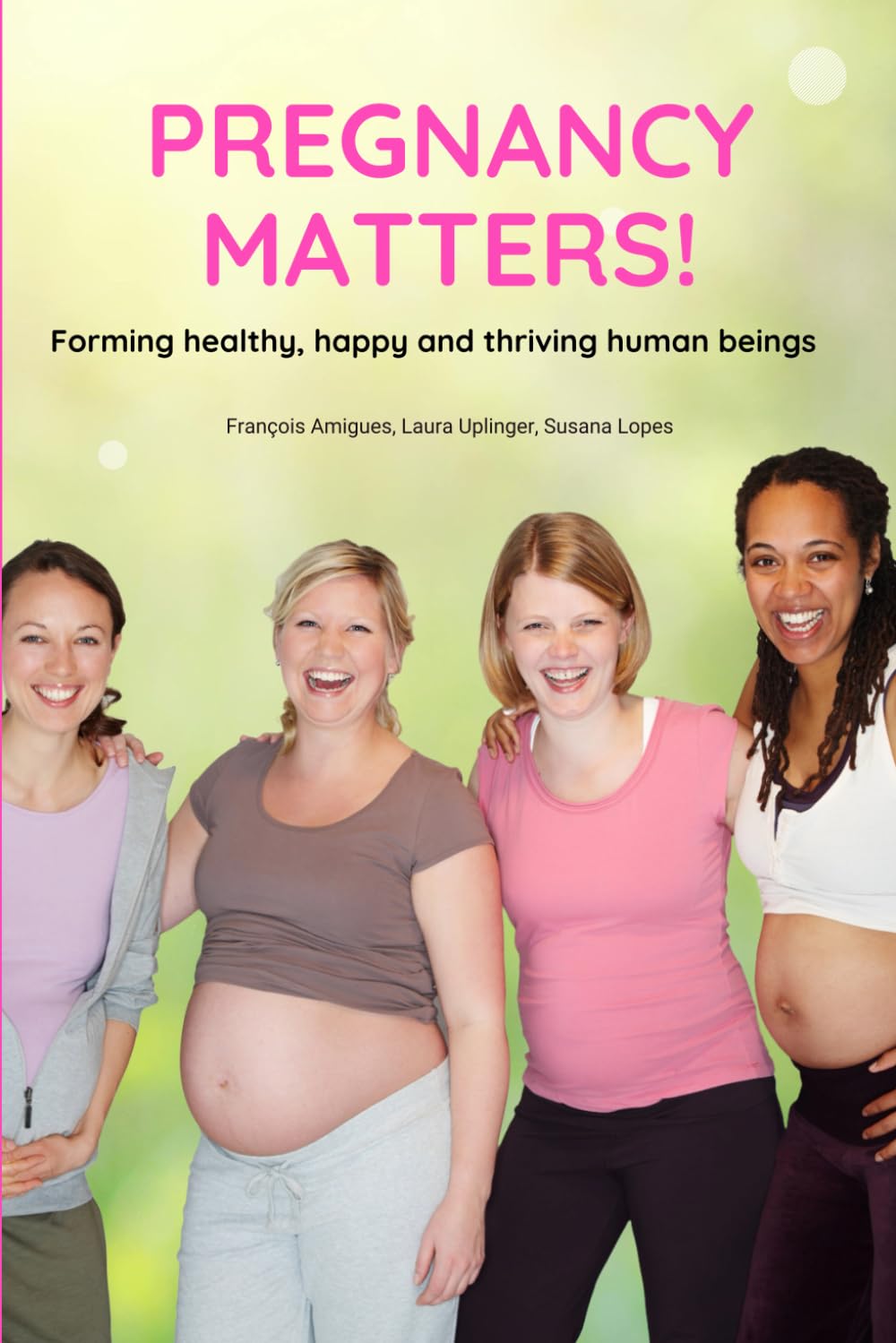 Pregnancy Matters!: Forming healthy, happy and thriving human beings