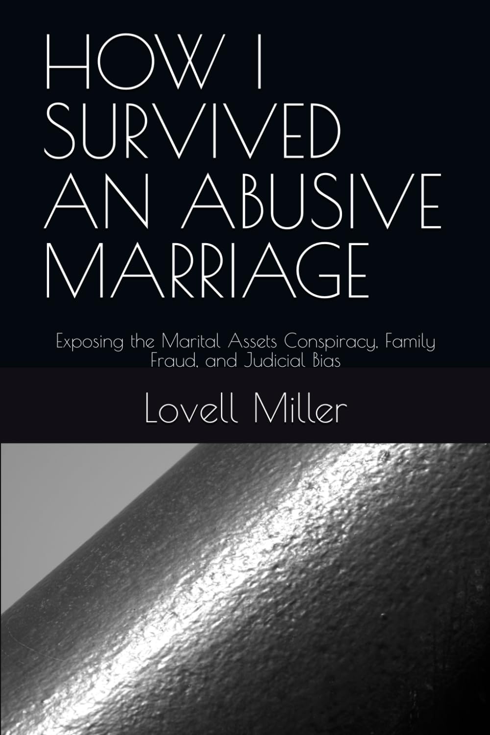 HOW I SURVIVED AN ABUSIVE MARRIAGE: Exposing the Marital Assets Conspiracy, Family Fraud, and Judicial Bias