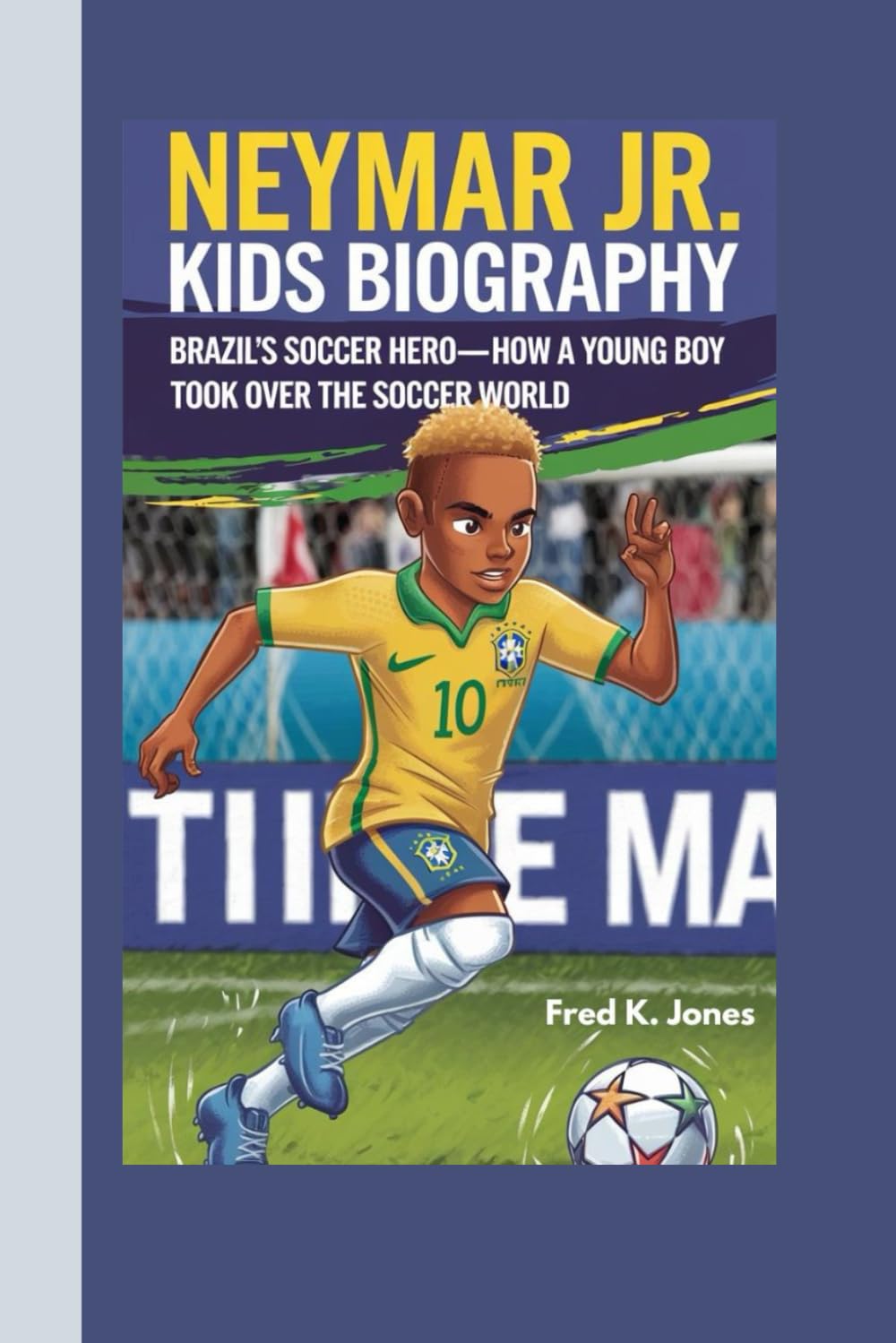 Neymar Jr. Kids Biography: Brazil’s Soccer Hero—How a Young Boy Took Over the Soccer World