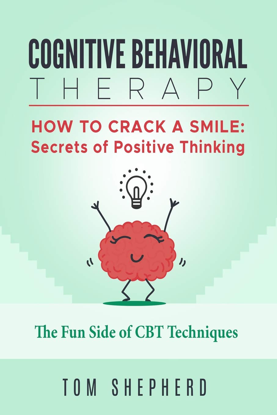 Cognitive Behavioral Therapy: How To Crack A Smile: Secrets of Positive Thinking - The Fun Side of Cognitive Behavioral Therapy Techniques