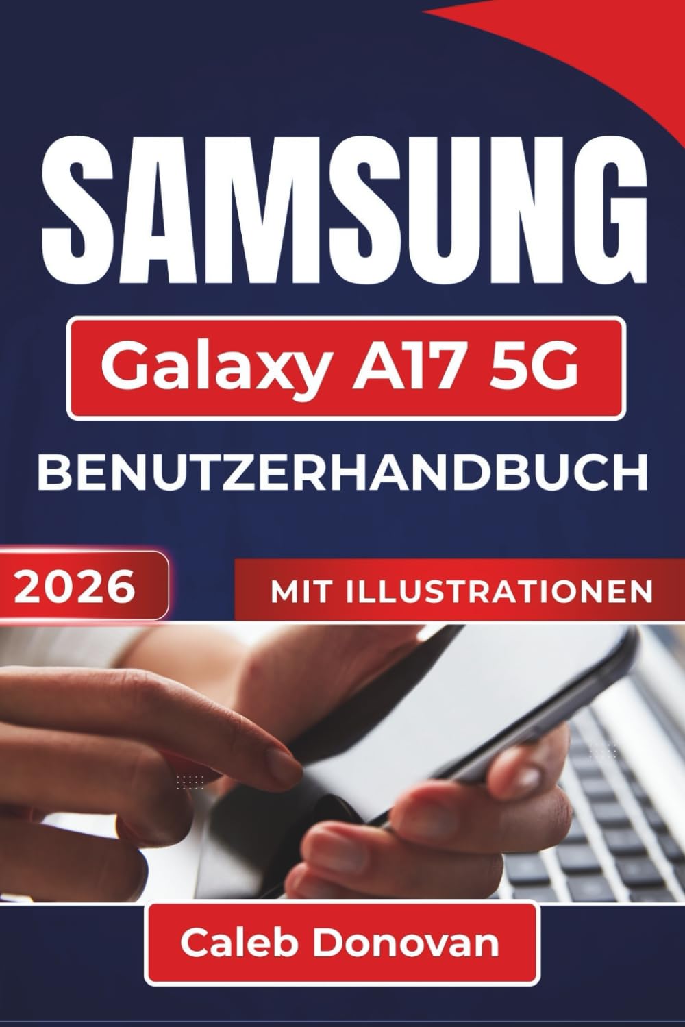SAMSUNG Galaxy A17 5G BENUTZERHANDBUCH 2026: Einrichtung, Sicherung und Leistungsoptimierung sowie effiziente Verwaltung von Apps, Benachrichtigungen und Multitasking-Funktionen