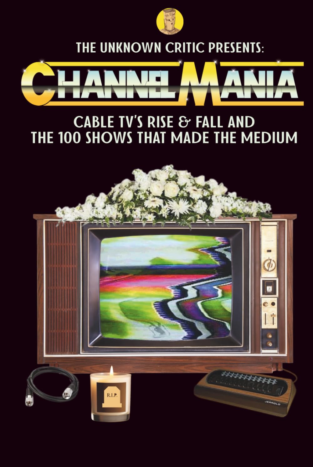 The Unknown Critic Presents: Channelmania - Cable TV's Rise & Fall and the 100 Shows that Made the Medium (The Chronicles of the Unknown Critic)