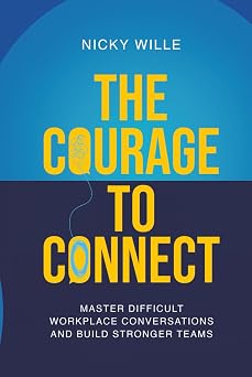 The Courage to Connect Master Difficult Workplace Conversations and Build Stronger Teams