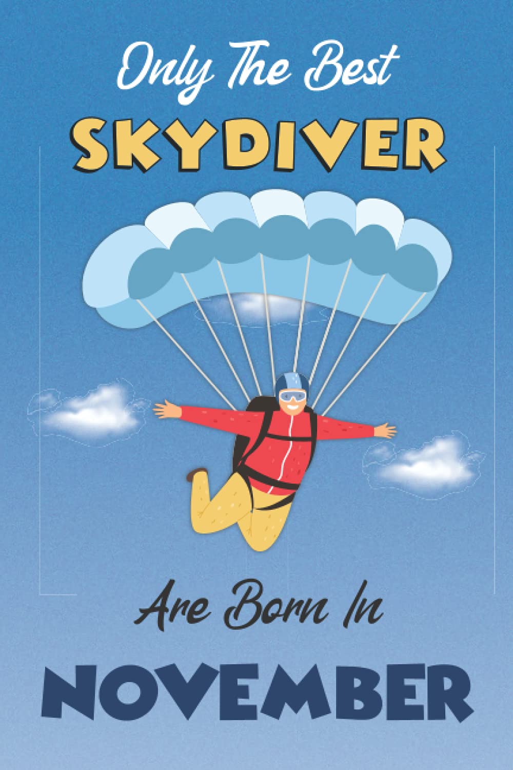Only The Best skydiver are Born In November: Notebook/Journal for Skydivers, Skydive notebook for Women & Men, Skydiving Gift Idea, Diary Present for Skydive Lovers, Birthday Gift and Anniversary.