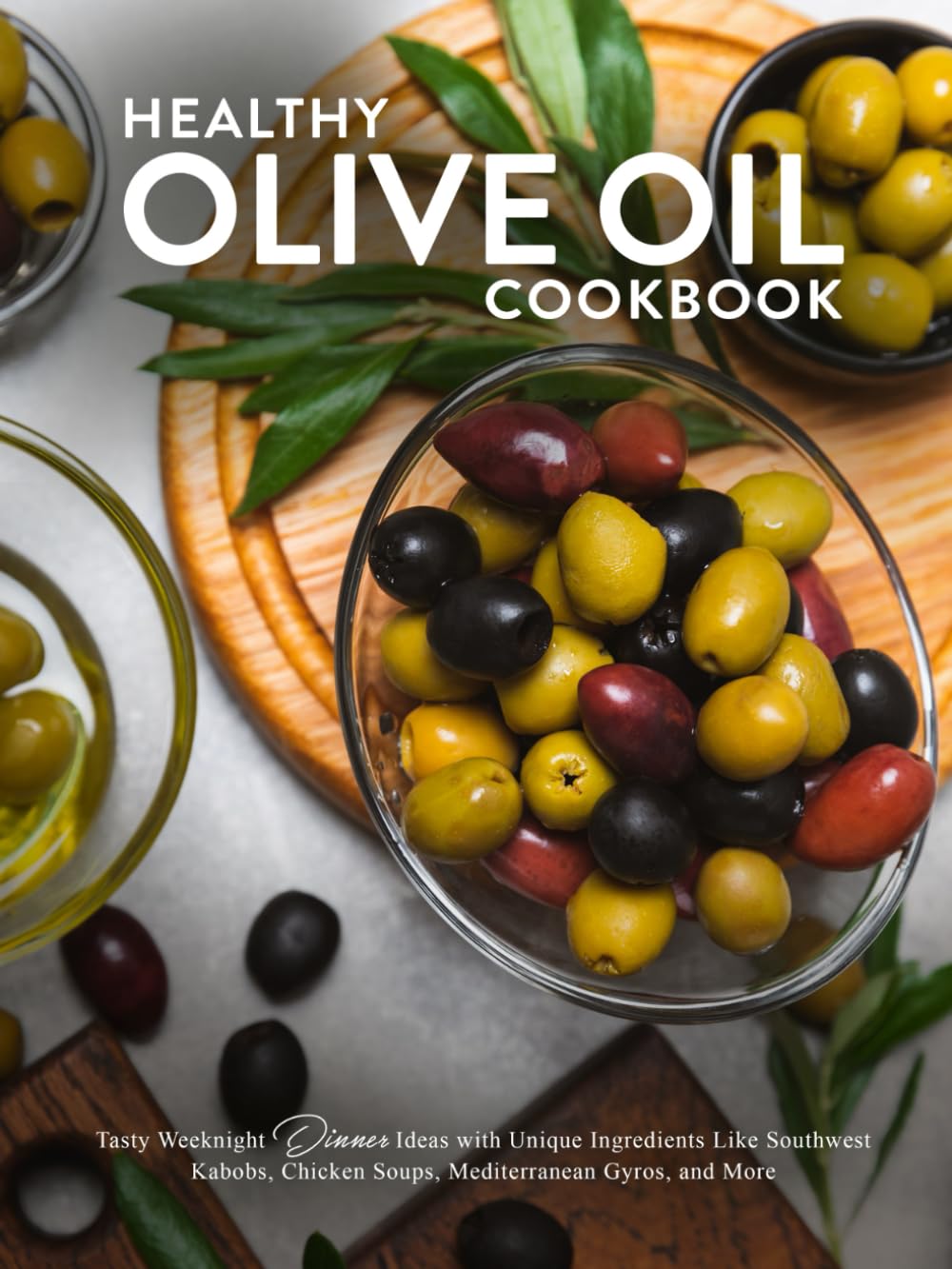 Healthy Olive Oil Cookbook: Tasty Weeknight Dinner Ideas with Unique Ingredients Like Southwest Kabobs, Chicken Soups, Mediterranean Gyros, and More (Olive Oil Recipes)