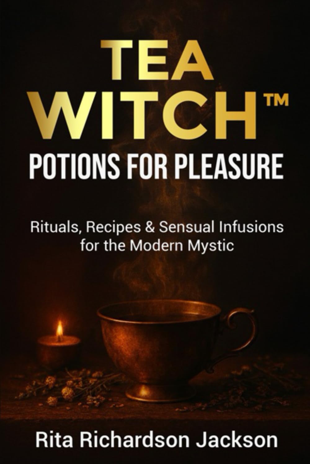 Tea Witch: Potions for Pleasure: Rituals, Recipes & Sensual Infusions For The Modern Mystic
