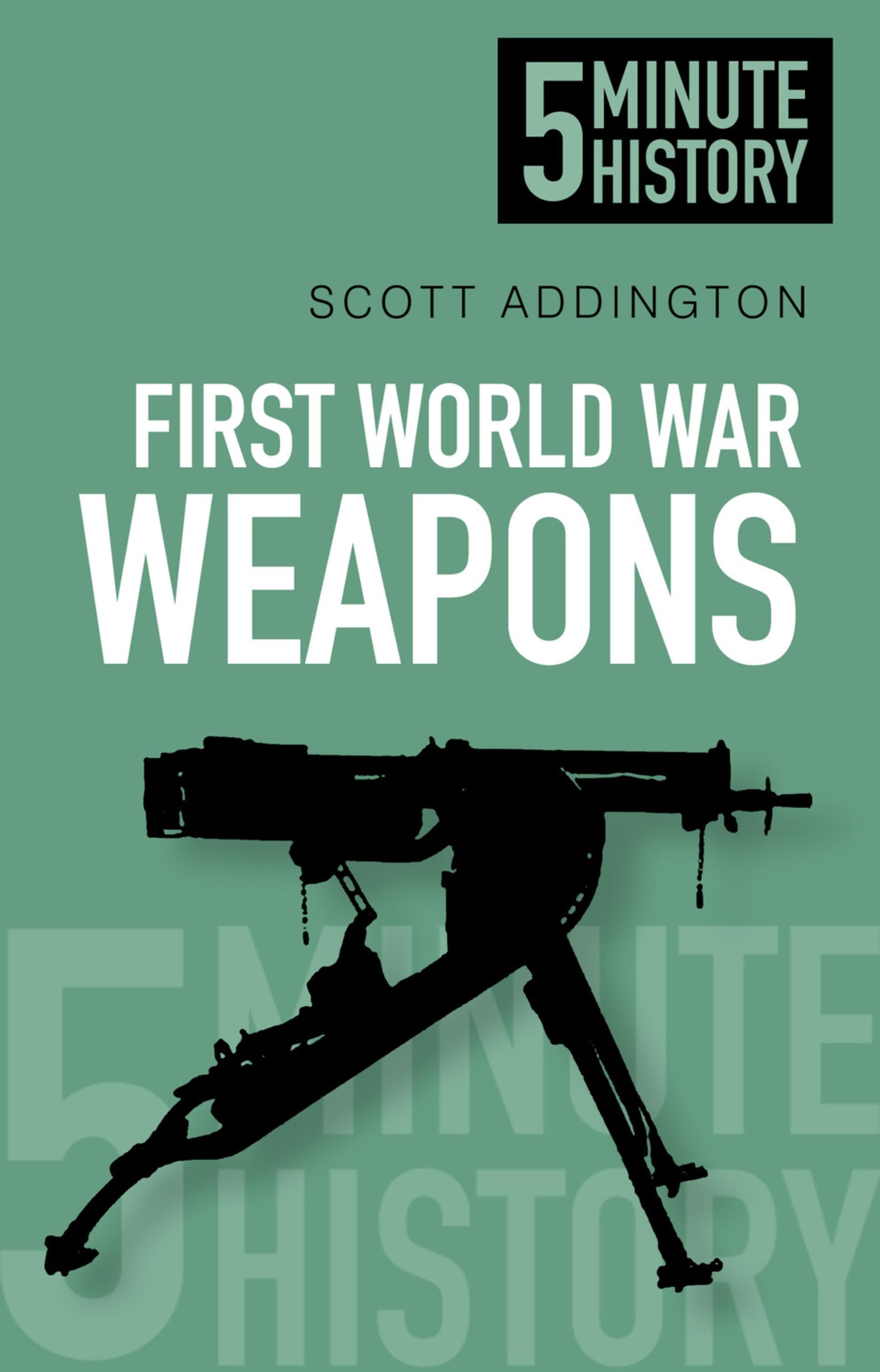 First World War Weapons: 5 Minute History,Scott Addington