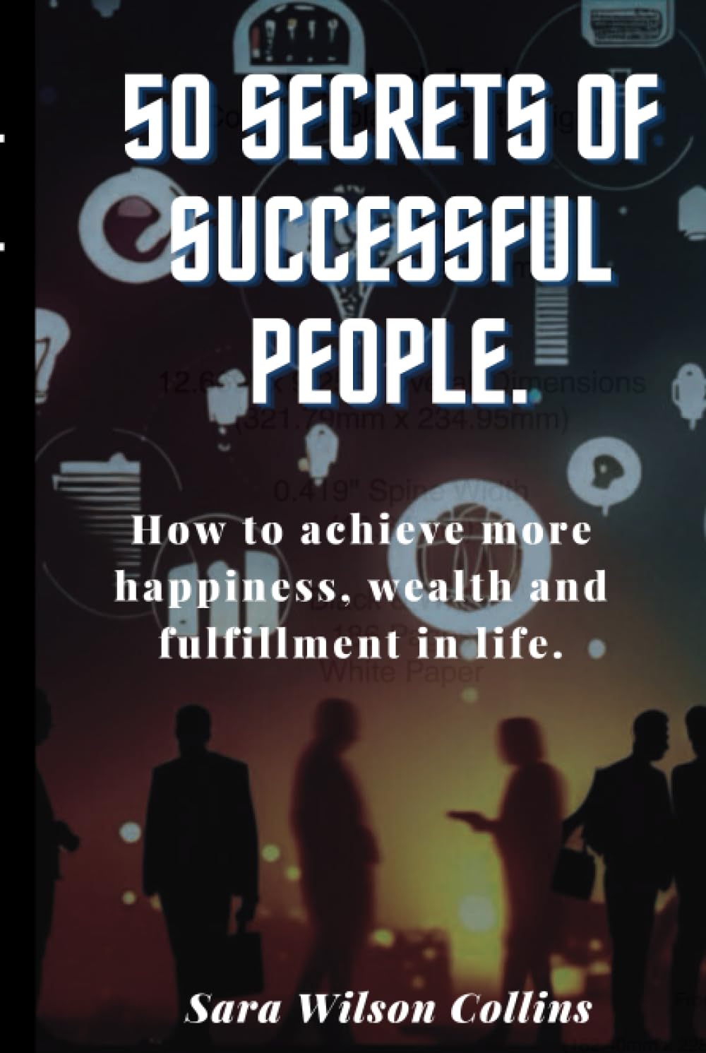 50 Secrets of Successful People: How to achieve more happiness, wealth and fulfillment in life.