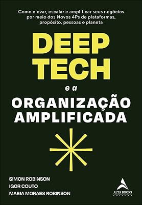 Deep Tech e a organização amplificada: como elevar, escalar e amplificar seus negócios por meio dos novos 4ps de plataformas, propósito, pessoas e planeta  