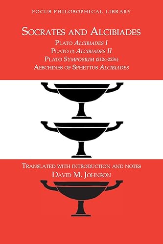 Socrates and Alcibiades Four Texts Plato's Alcibiades I & II, Symposium (212c-223a), Aeschines' Alcibiades (Focus Philosophical Library)