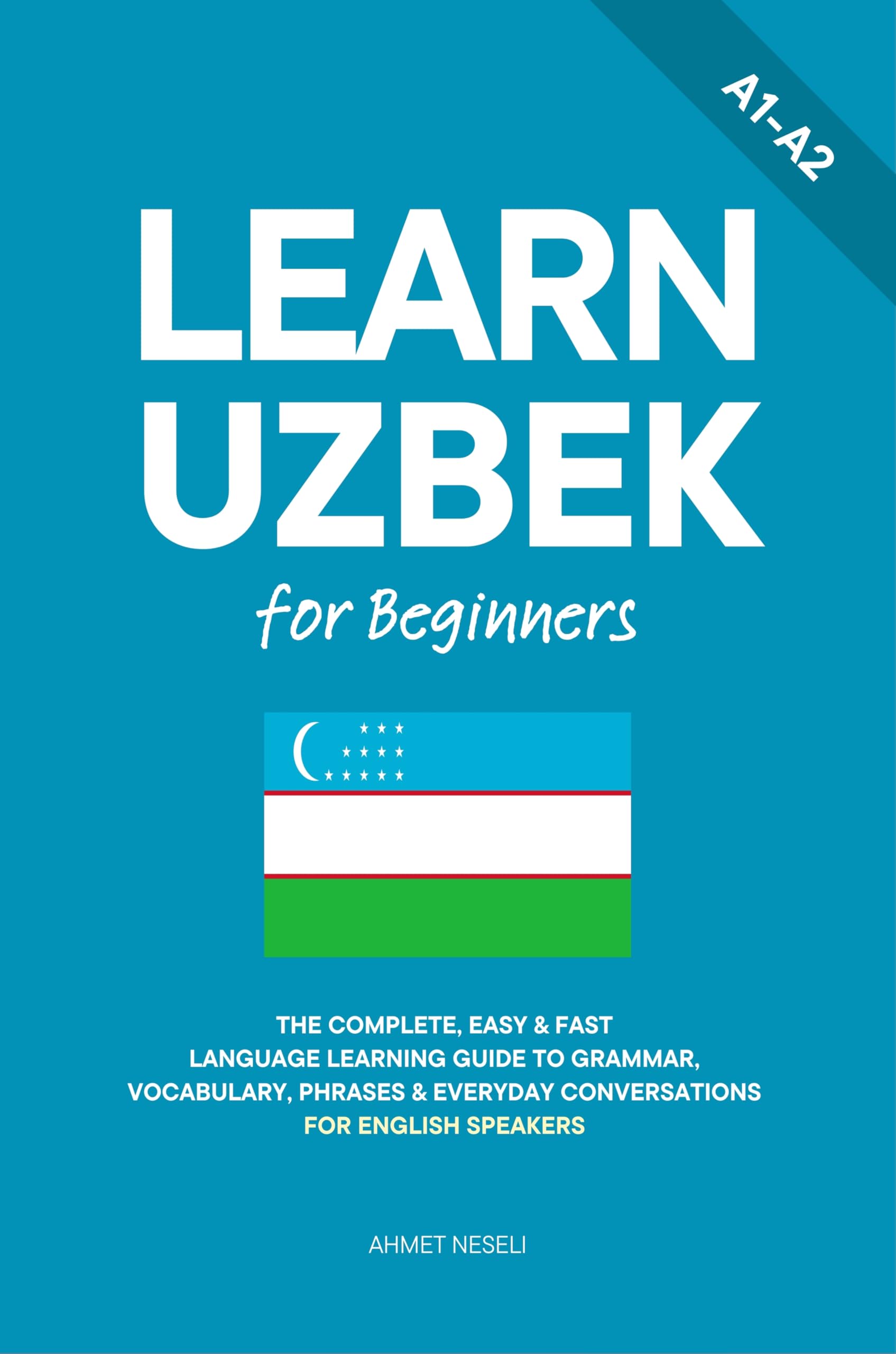 Learn Uzbek for Beginners: The Complete, Easy & Fast Language Learning Guide to Grammar, Vocabulary, Phrases & Everyday Conversations for English Speakers