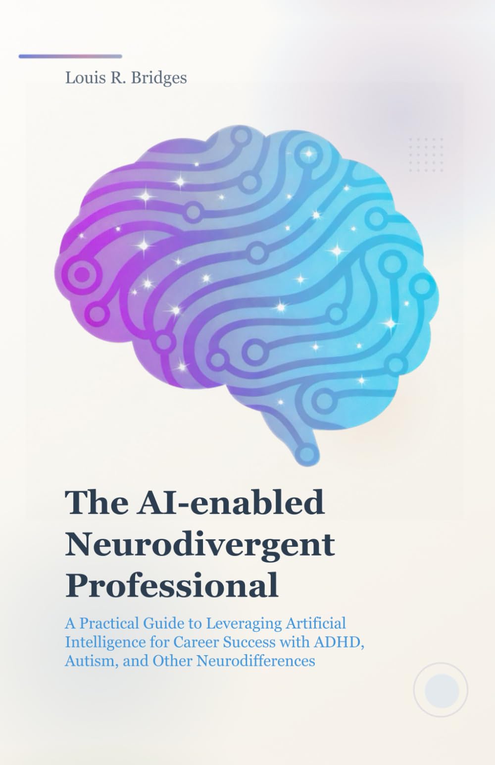 The AI-Enabled Neurodivergent Professional: A Practical Guide to Leveraging Artificial Intelligence for Career Success with ADHD, Autism, and Executive Function Challenges