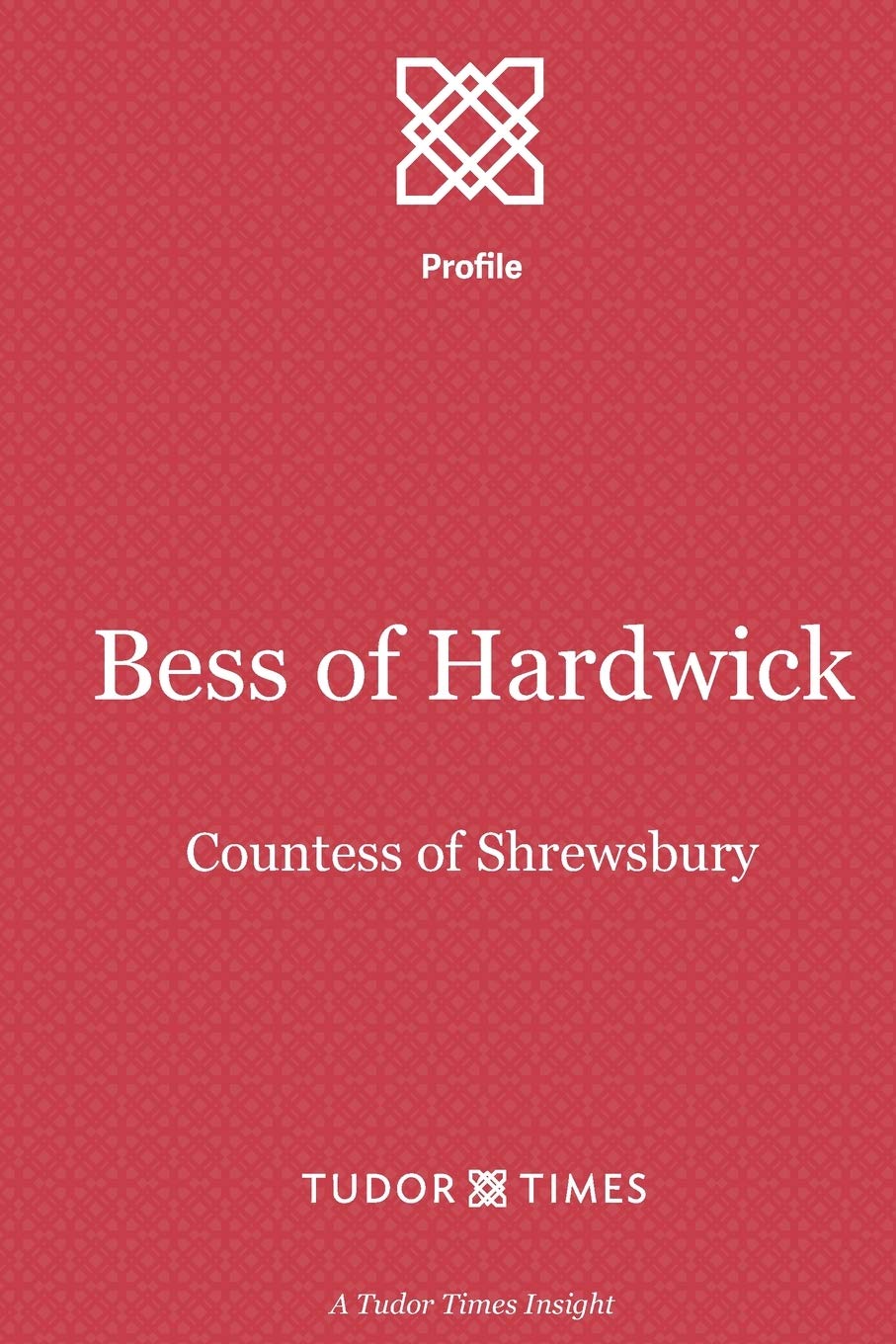 Bess of Hardwick: Countess of Shrewsbury: 21 (Tudor Times Insights (Profile))