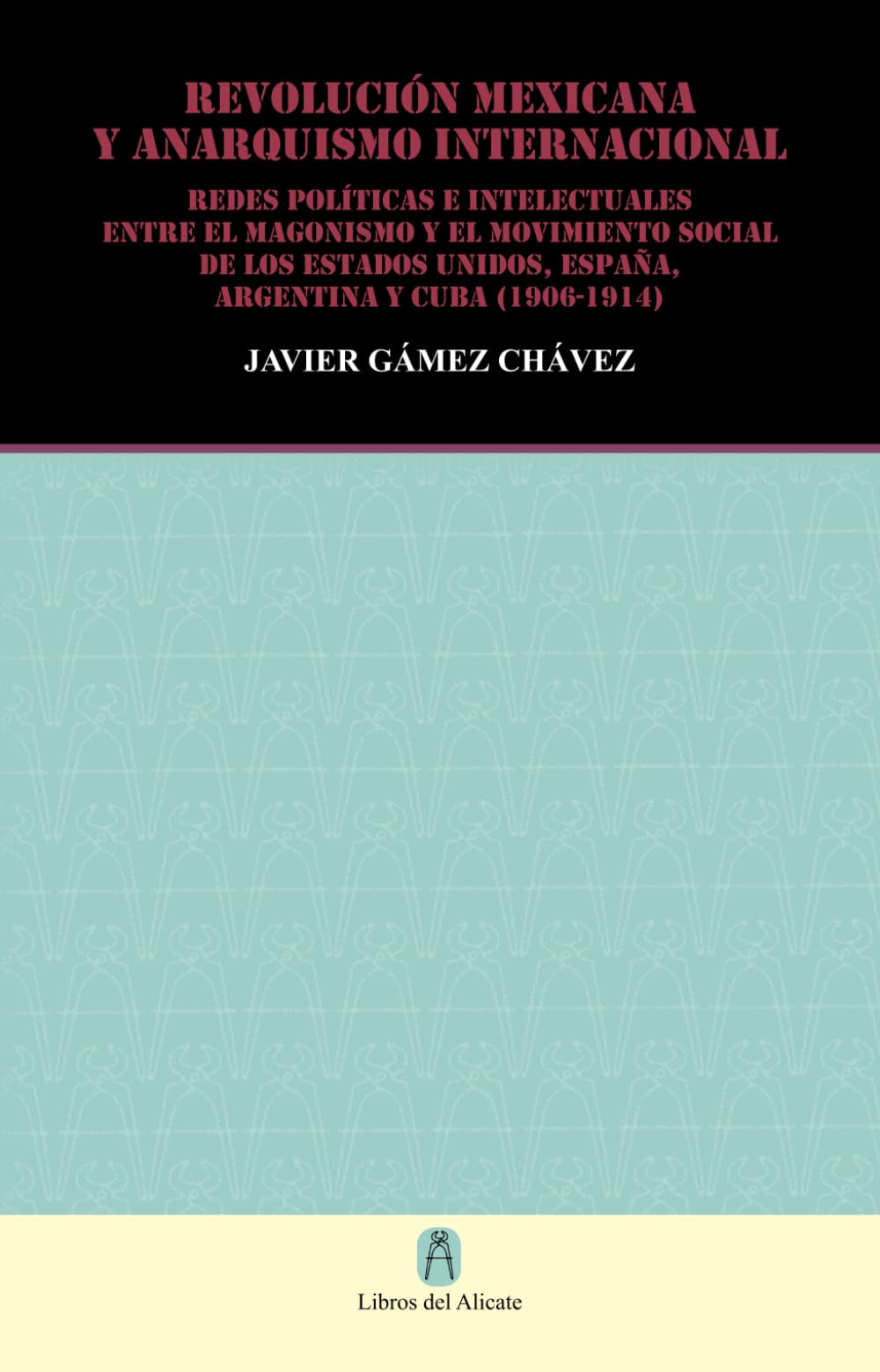 REVOLUCIÓN MEXICANA Y ANARQUISMO INTERNACIONAL: REDES POLITICAS E INTELECTUALES ENTRE EL MAGONISMO Y EL MOVIMIENTO SOCIAL DE LOS ESTADOS UNIDOS, ESPAÑA, ARGENTINA Y CUBA (1906-1914)
