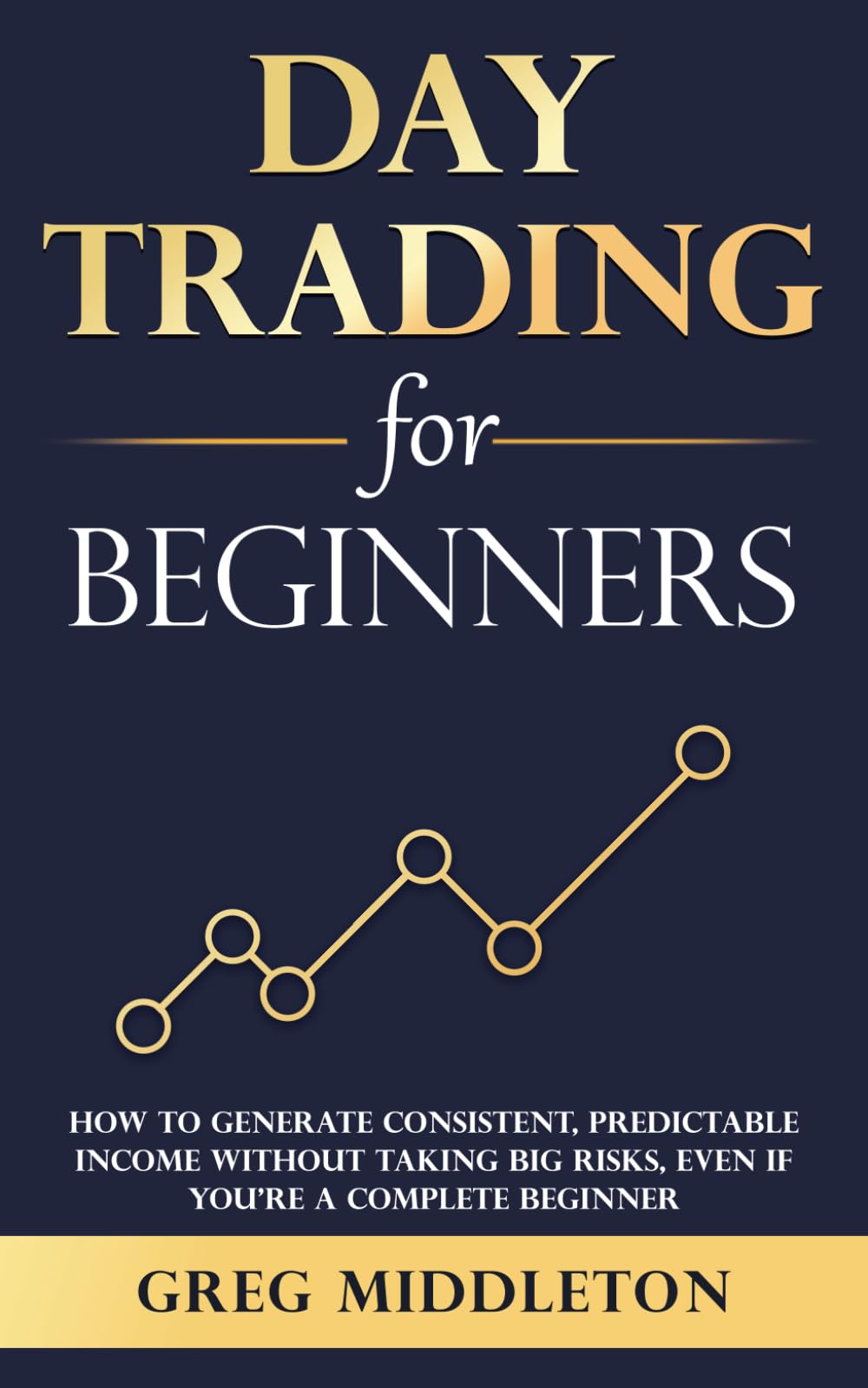 Day Trading for Beginners: How to Generate Consistent, Predictable Income Without Taking Big Risks, Even if You’re a Complete Beginner (Investing for Beginners)