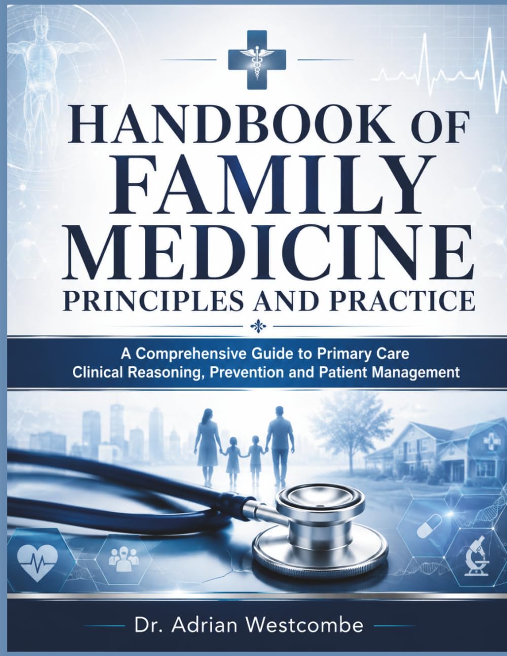 Handbook Of Family Medicine Principles and practice: A Comprehensive Guide to Primary Care Clinical Reasoning, Prevention and Patient Management
