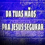  Da Tuas Mãos pra Jesus Segurar