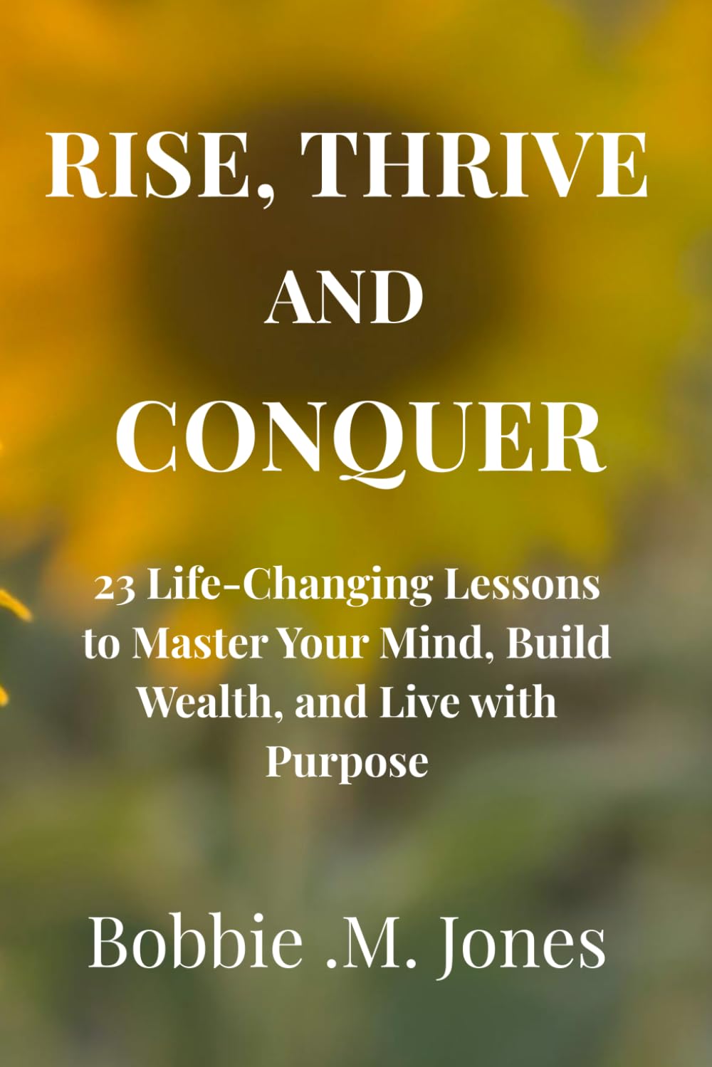 RISE, THRIVE, AND CONQUER: 23 Life-Changing Lessons to Master Your Mind, Build Wealth, and Live with Purpose