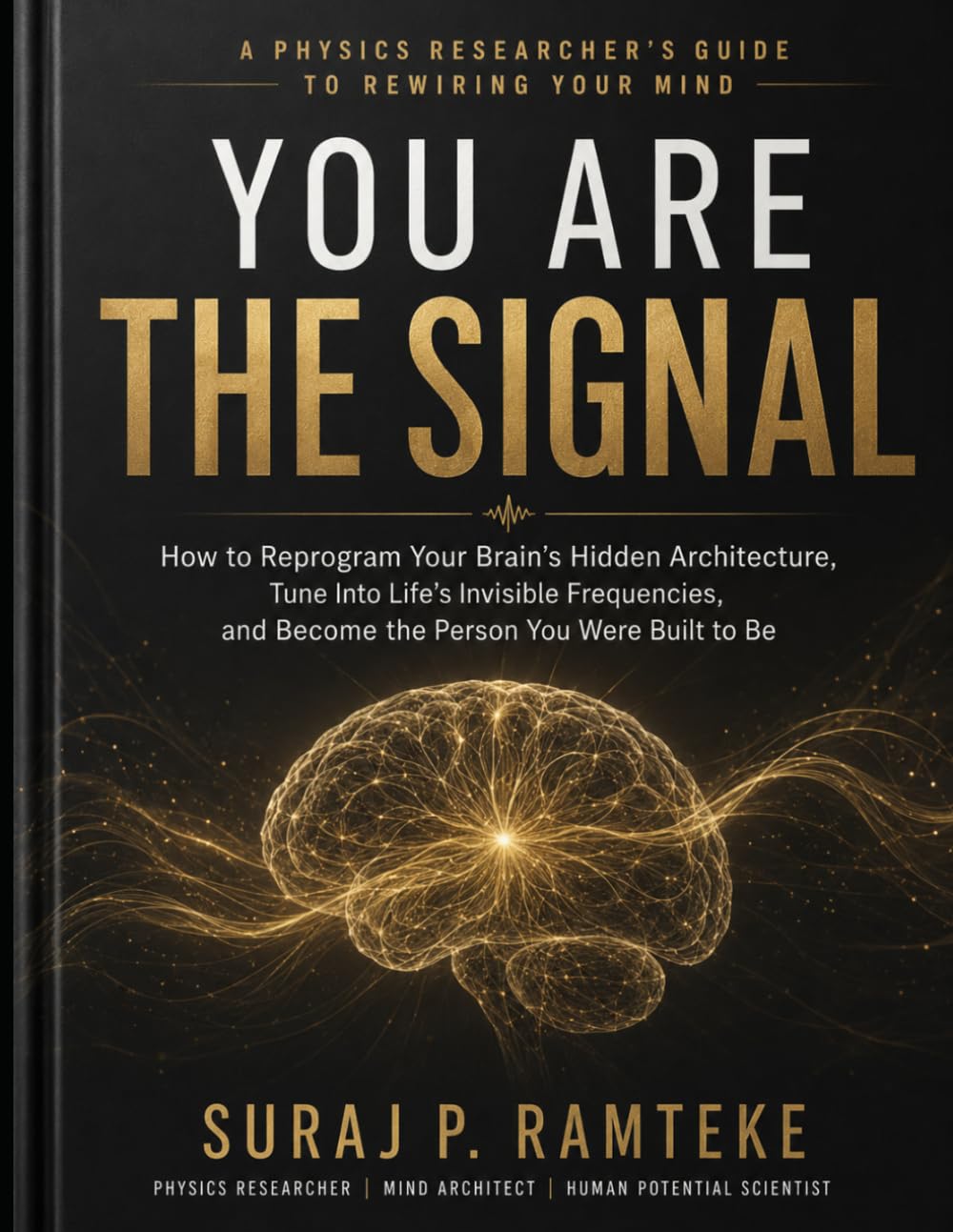 YOU ARE THE SIGNAL: How to Reprogram Your Brain’s Hidden Architecture, Tune Into Life’s Invisible Frequencies, and Become the Person You Were Built to Be