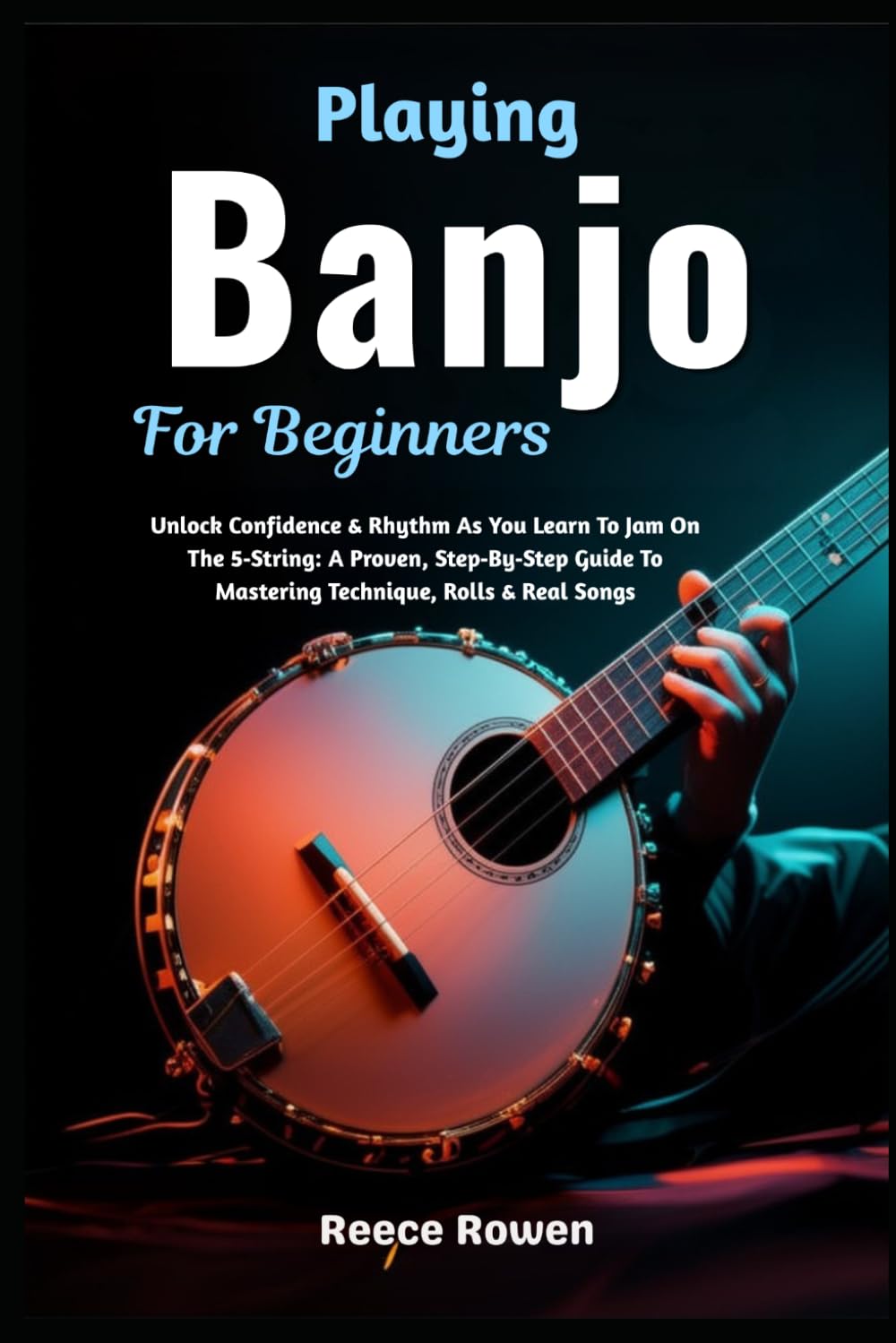 Playing Banjo For Beginners: Unlock Confidence & Rhythm As You Learn To Jam On The 5‑String: A Proven, Step‑By‑Step Guide To Mastering Technique, Rolls & Real Songs