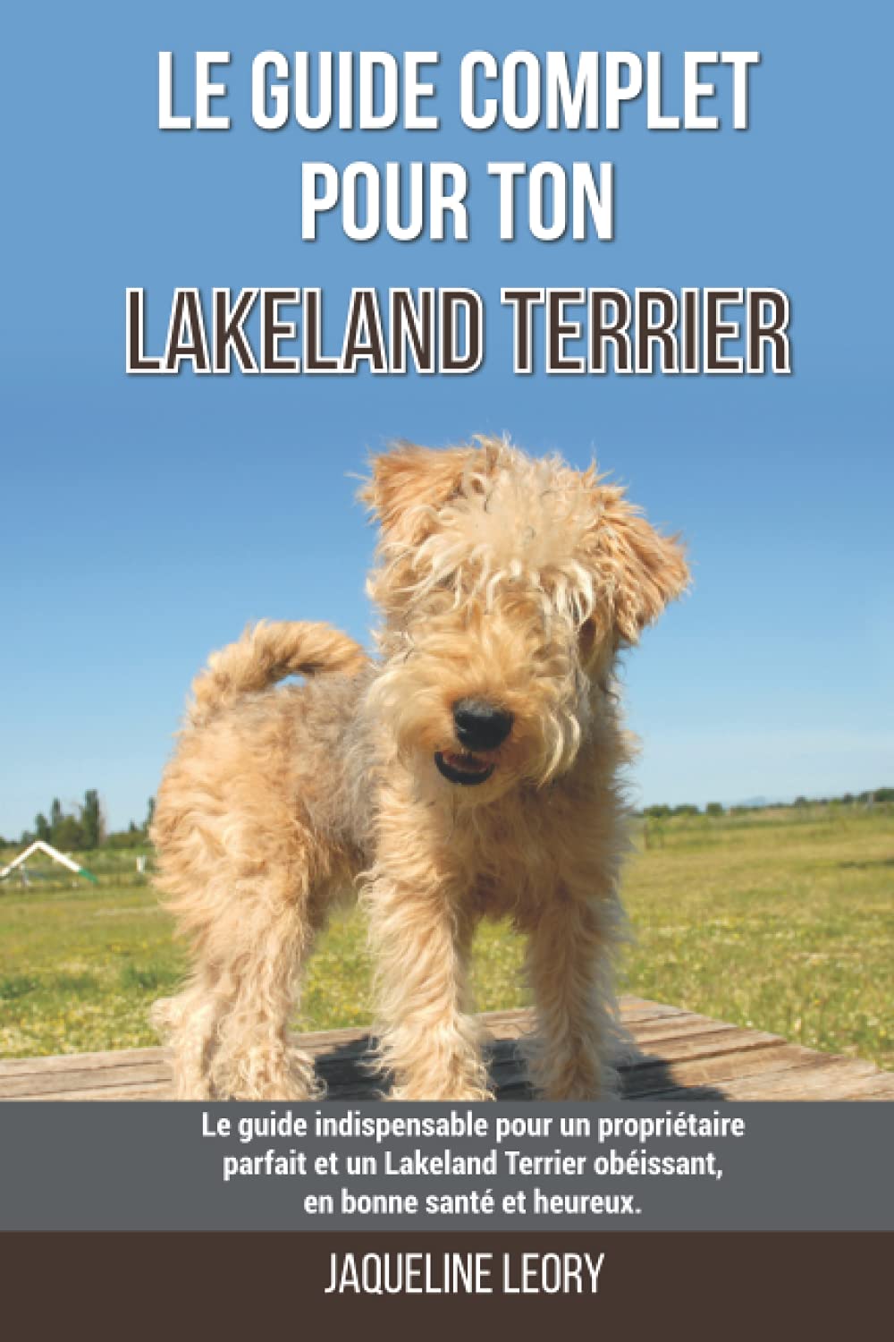 Le guide complet pour ton Lakeland Terrier: Le guide indispensable pour un propriétaire parfait et un Lakeland Terrier obéissant, en bonne santé et heureux.