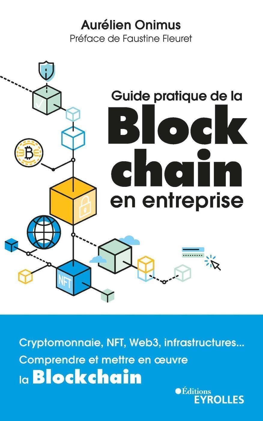 Guide pratique de la blockchain en entreprise: Cryptomonnaie, NFT, Web3, infrastructures... Comprendre et mettre en oeuvre la Blockchain